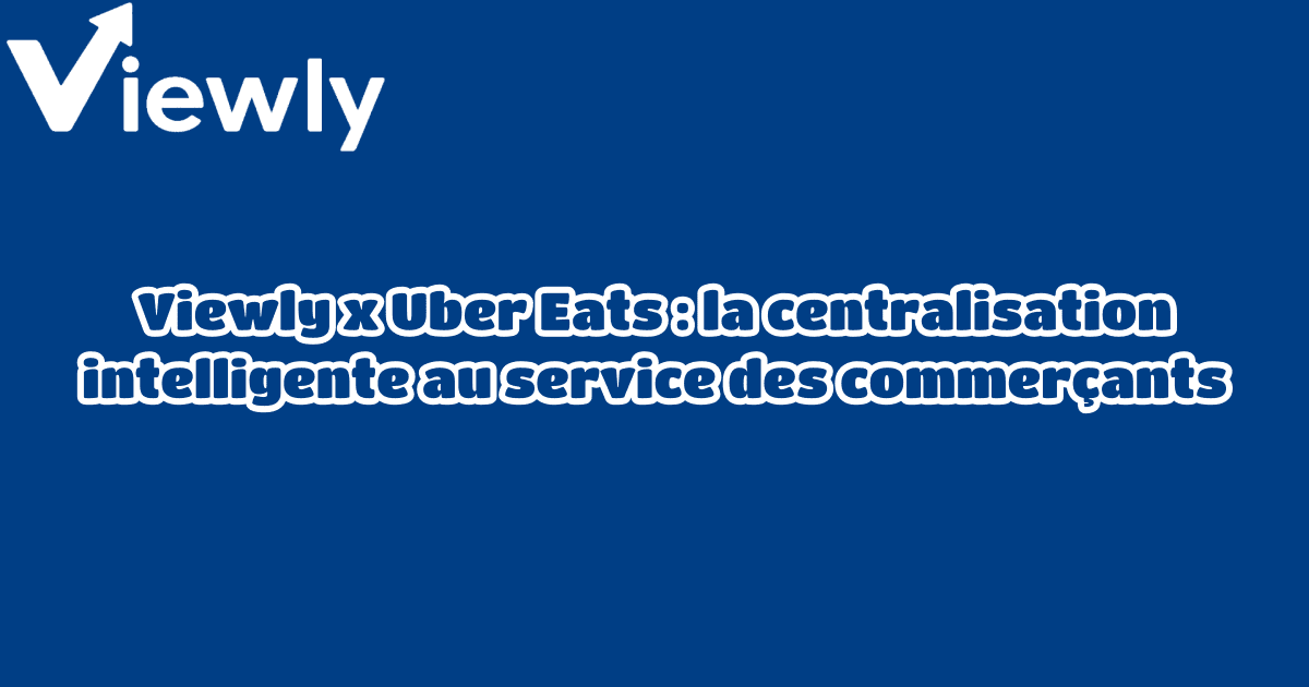 Viewly x Uber Eats : la centralisation intelligente au service des commerçants