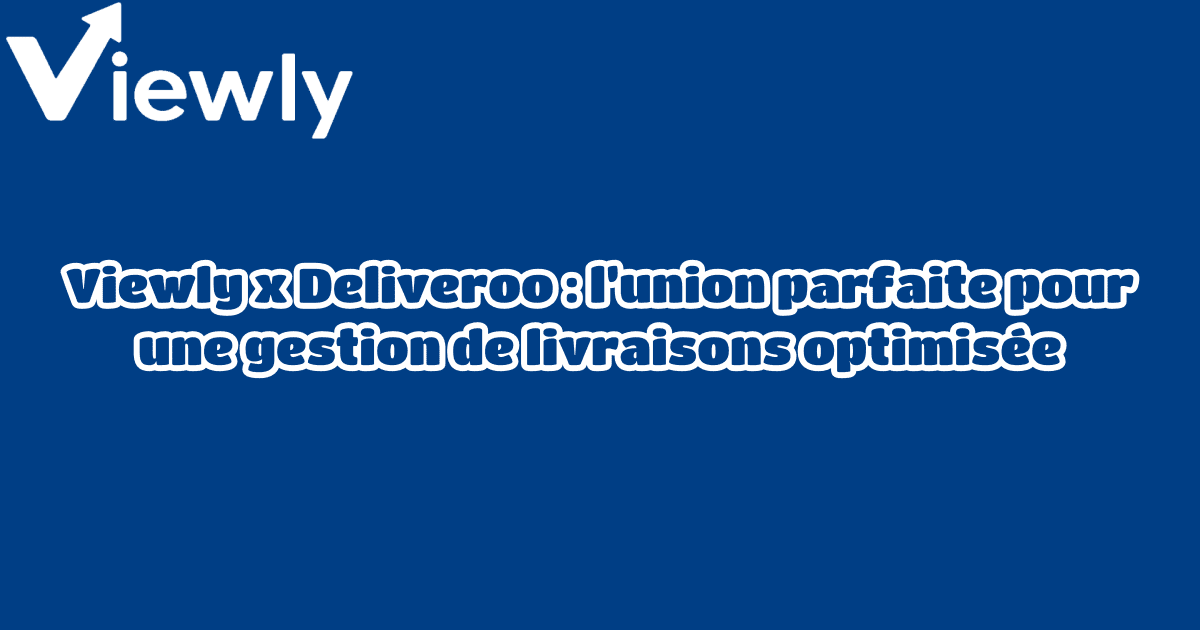 Viewly x Deliveroo : l’union parfaite pour une gestion de livraisons optimisée
